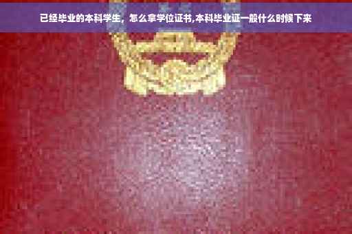 已经毕业的本科学生，怎么拿学位证书,本科毕业证一般什么时候下来
