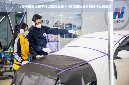 hr会把毕业证和学位证给领导吗-hr说拿毕业证留档是什么意思啊