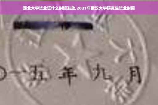 湖北大学毕业证什么时候发放,2021年武汉大学研究生毕业时间