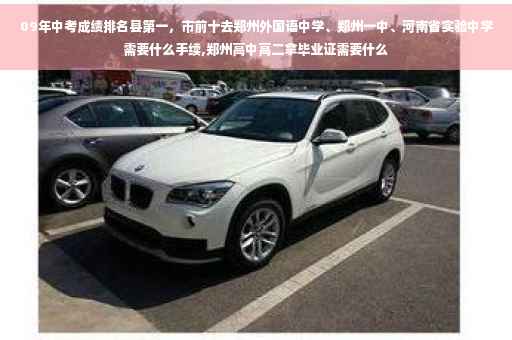 09年中考成绩排名县第一，市前十去郑州外国语中学、郑州一中、河南省实验中学需要什么手续,郑州高中高二拿毕业证需要什么