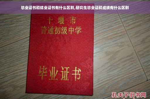 毕业证书和结业证书有什么区别,研究生毕业证和成绩有什么区别