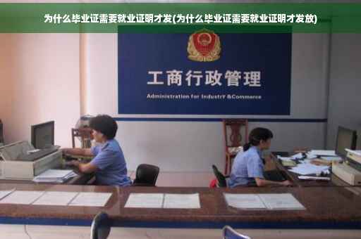 为什么毕业证需要就业证明才发(为什么毕业证需要就业证明才发放)