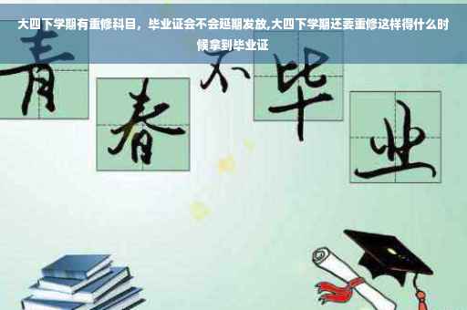 大四下学期有重修科目，毕业证会不会延期发放,大四下学期还要重修这样得什么时候拿到毕业证