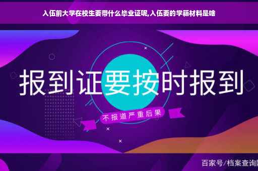入伍前大学在校生要带什么毕业证呢,入伍要的学籍材料是啥