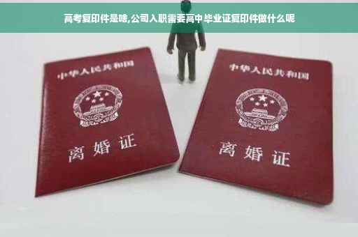 高考复印件是啥,公司入职需要高中毕业证复印件做什么呢