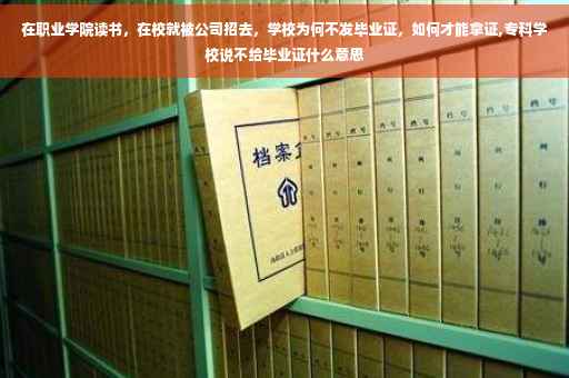 在职业学院读书，在校就被公司招去，学校为何不发毕业证，如何才能拿证,专科学校说不给毕业证什么意思
