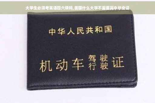 大学生必须考英语四六级吗,美国什么大学不需要高中毕业证