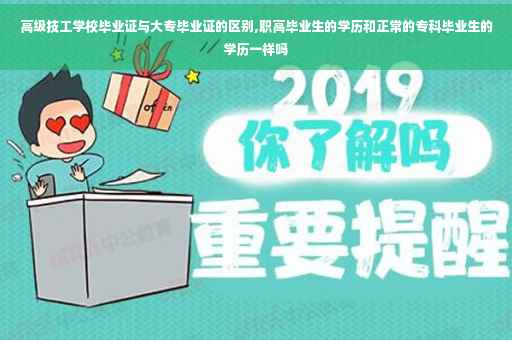高级技工学校毕业证与大专毕业证的区别,职高毕业生的学历和正常的专科毕业生的学历一样吗