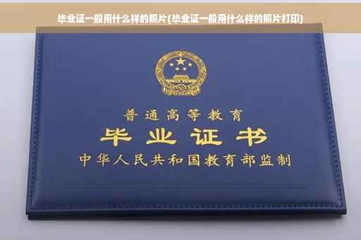 毕业证一般用什么样的照片(毕业证一般用什么样的照片打印)