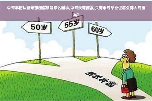 中专学历认证无存档信息是怎么回事,中专没有档案,只有中专毕业证怎么存大专档案? 中专学历认证无存档信息是怎么回事,中专没有档案,只有中专毕业证怎么存大专档案?