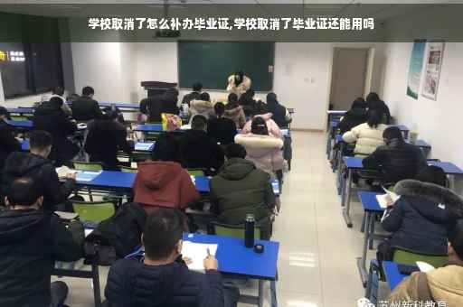学校取消了怎么补办毕业证,学校取消了毕业证还能用吗