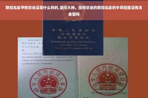 数控车床学校毕业证是什么样的,请问大神。技校毕业的数控车床的中级技能证有含金量吗