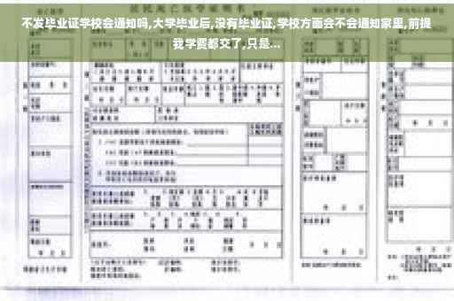 不发毕业证学校会通知吗,大学毕业后,没有毕业证,学校方面会不会通知家里,前提我学费都交了,只是...