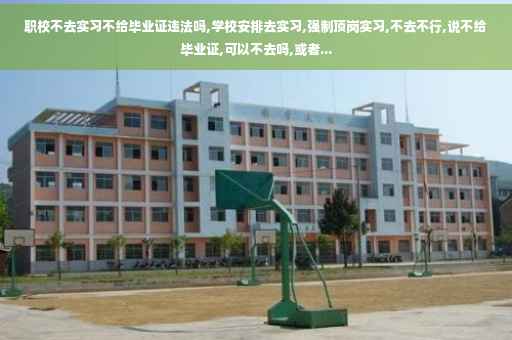 职校不去实习不给毕业证违法吗,学校安排去实习,强制顶岗实习,不去不行,说不给毕业证,可以不去吗,或者... 职校不去实习不给毕业证违法吗,学校安排去实习,强制顶岗实习,不去不行,说不给毕业证,可以不去吗,或者...