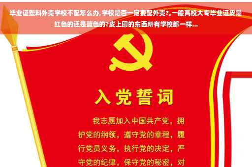 毕业证塑料外壳学校不配怎么办,学校是否一定要配外壳?,一般高校大专毕业证皮是红色的还是蓝色的?皮上印的东西所有学校都一样...