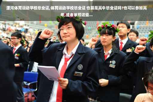 漯河体育运动学校毕业证,体育运动学校毕业证 也算是高中毕业证吗?也可以参加高考,或者单招这些...