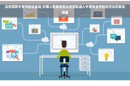 北京军区中专学校毕业证,中国人民解放军北京军区成人中等专业学校在河北石家庄哪里