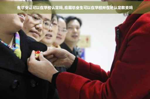 有毕业证可以在学校认定吗,应届毕业生可以在学校所在地认定教资吗