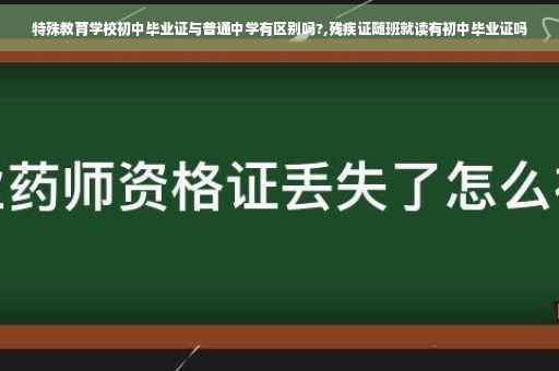 特殊教育学校初中毕业证与普通中学有区别吗?,残疾证随班就读有初中毕业证吗