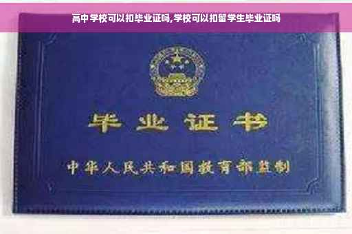 高中学校可以扣毕业证吗,学校可以扣留学生毕业证吗