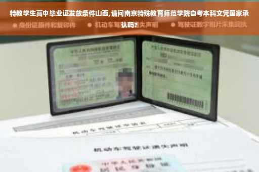 特教学生高中毕业证发放条件山西,请问南京特殊教育师范学院自考本科文凭国家承认吗?