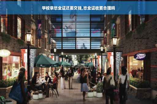 学校拿毕业证还要交钱,毕业证收费合理吗