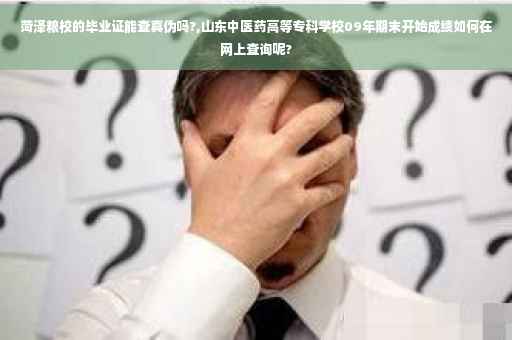 菏泽粮校的毕业证能查真伪吗?,山东中医药高等专科学校09年期末开始成绩如何在网上查询呢?