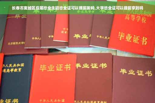长春市宽城区应届毕业生初毕业证可以提前发吗,大学毕业证可以提前拿到吗