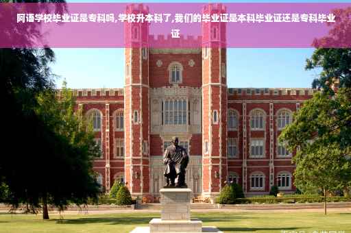 阿语学校毕业证是专科吗,学校升本科了,我们的毕业证是本科毕业证还是专科毕业证