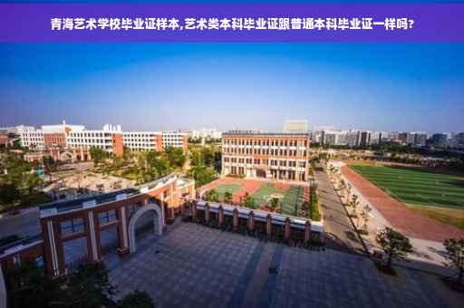青海艺术学校毕业证样本,艺术类本科毕业证跟普通本科毕业证一样吗?