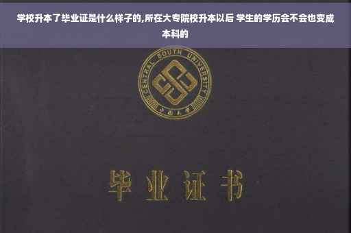 学校升本了毕业证是什么样子的,所在大专院校升本以后 学生的学历会不会也变成本科的