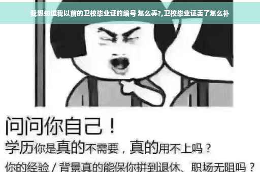 我想知道我以前的卫校毕业证的编号 怎么弄?,卫校毕业证丢了怎么补 我想知道我以前的卫校毕业证的编号 怎么弄?,卫校毕业证丢了怎么补