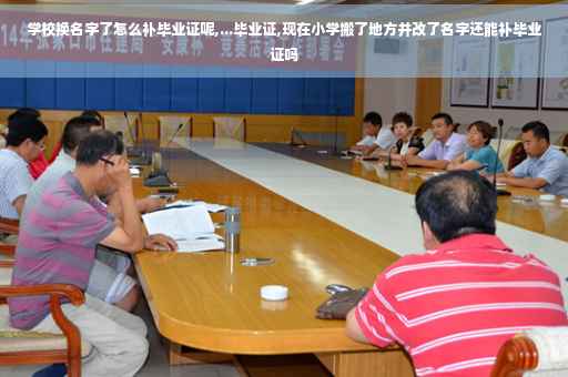 学校换名字了怎么补毕业证呢,...毕业证,现在小学搬了地方并改了名字还能补毕业证吗