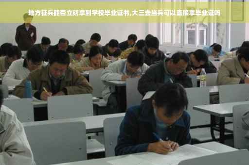 地方征兵能否立刻拿到学校毕业证书,大三去当兵可以直接拿毕业证吗