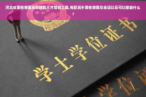 河北省畜牧兽医高级技能人才培训工程,有职高中畜牧兽医毕业证以后可以做些什么? 河北省畜牧兽医高级技能人才培训工程,有职高中畜牧兽医毕业证以后可以做些什么?