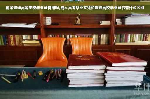 成考普通高等学校毕业证有用吗,成人高考毕业文凭和普通高校毕业证书有什么区别