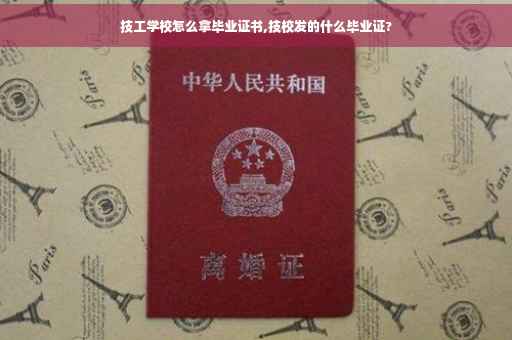 技工学校怎么拿毕业证书,技校发的什么毕业证?