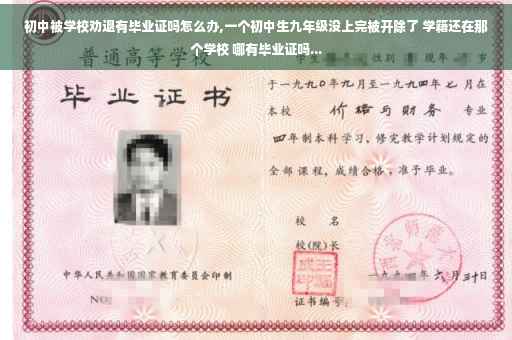 初中被学校劝退有毕业证吗怎么办,一个初中生九年级没上完被开除了 学籍还在那个学校 哪有毕业证吗... 初中被学校劝退有毕业证吗怎么办,一个初中生九年级没上完被开除了 学籍还在那个学校 哪有毕业证吗...