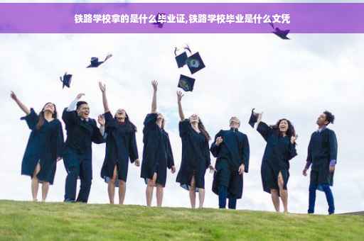 铁路学校拿的是什么毕业证,铁路学校毕业是什么文凭