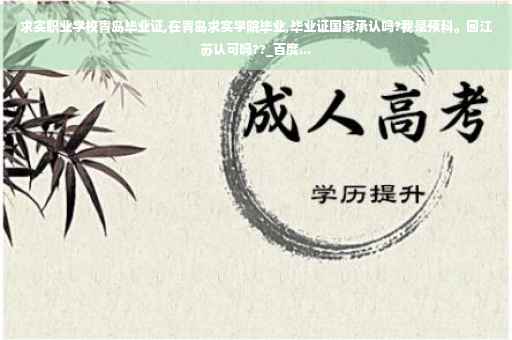 求实职业学校青岛毕业证,在青岛求实学院毕业,毕业证国家承认吗?我是预科。回江苏认可吗??_百度...