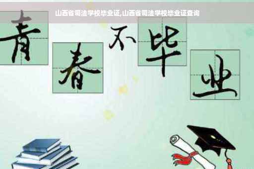 山西省司法学校毕业证,山西省司法学校毕业证查询