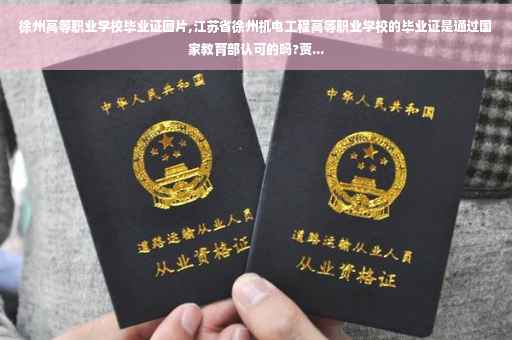 徐州高等职业学校毕业证图片,江苏省徐州机电工程高等职业学校的毕业证是通过国家教育部认可的吗?贾... 徐州高等职业学校毕业证图片,江苏省徐州机电工程高等职业学校的毕业证是通过国家教育部认可的吗?贾...