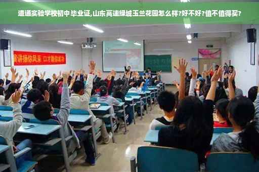 道通实验学校初中毕业证,山东高速绿城玉兰花园怎么样?好不好?值不值得买?