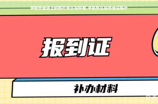学校毕业证上的照片怎么拍好看,手机怎么拍毕业证照片