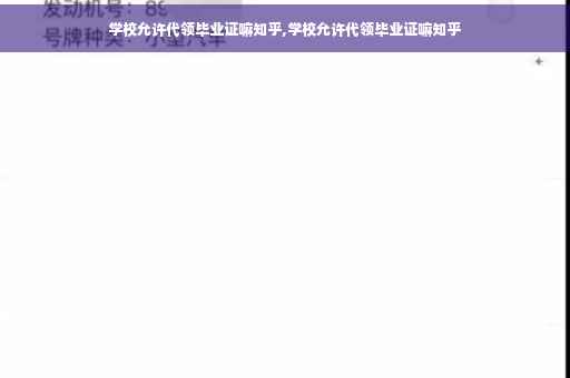 学校允许代领毕业证嘛知乎,学校允许代领毕业证嘛知乎