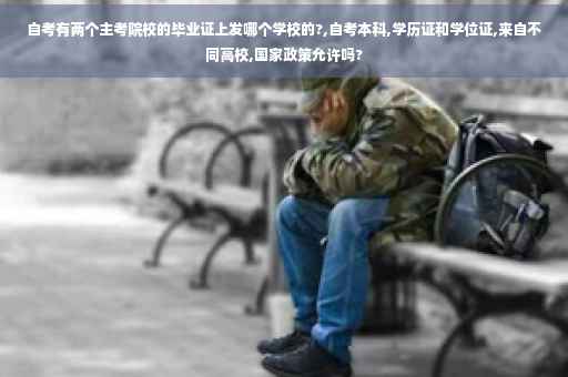 自考有两个主考院校的毕业证上发哪个学校的?,自考本科,学历证和学位证,来自不同高校,国家政策允许吗? 自考有两个主考院校的毕业证上发哪个学校的?,自考本科,学历证和学位证,来自不同高校,国家政策允许吗?