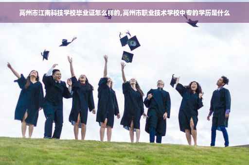 高州市江南科技学校毕业证怎么样的,高州市职业技术学校中专的学历是什么