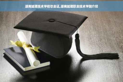 湖南城建技术学校毕业证,湖南城建职业技术学院介绍