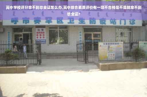 高中学校评分拿不到毕业证怎么办,高中综合素质评价有一项不合格是不是就拿不到毕业证?