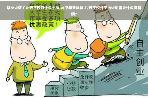 毕业证破了要去学校办什么手续,高中毕业证掉了,去学校开学历证明需要什么资料啊?